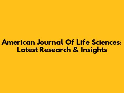 American Journal Of Life Sciences: Latest Research & Insights