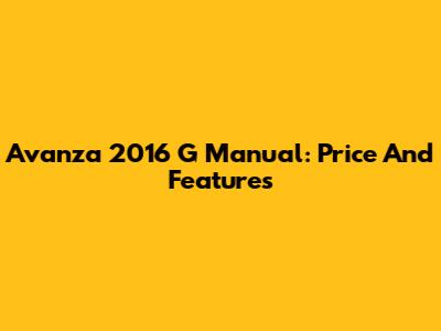 Avanza 2016 G Manual: Price And Features
