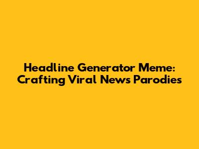 Headline Generator Meme: Crafting Viral News Parodies