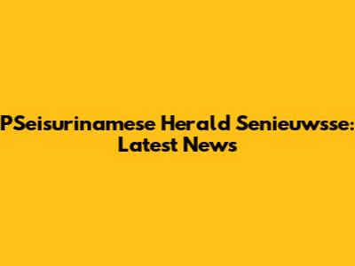 PSeisurinamese Herald Senieuwsse: Latest News